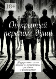 Открытый перелом души. Разрушенные кости надежд и мучительное срастание с реальностью