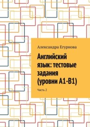 Английский язык: тестовые задания (уровни А1-В1). Часть 2