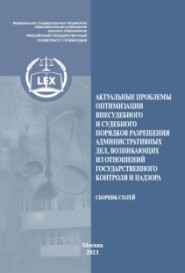 Актуальные проблемы оптимизации внесудебного и судебного порядков разрешения административных дел, возникающих из отношений государственного контроля и надзора