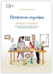 Профессия – родитель. Книга-тренинг. Для детских психологов и коучей, работающих с родителями