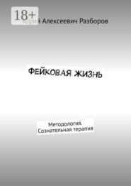 Фейковая жизнь. Методология. Сознательная терапия