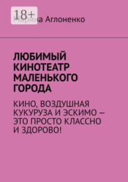 Любимый кинотеатр маленького города. Кино, воздушная кукуруза и эскимо – это просто классно и здорово!