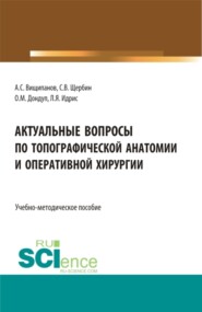 Актуальные вопросы по топографической анатомии и оперативной хирургии. (Бакалавриат, Магистратура, Ординатура, Специалитет). Учебно-методическое пособие.