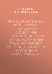 Правоохранительные органы России. Практикум по дисциплине «Правоохранительные органы России» для студентов высших учебных заведений по направлению «Юриспруденция»