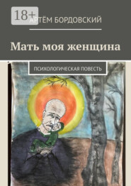 Мать моя женщина. Психологическая повесть