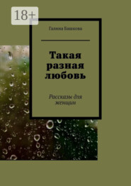Такая разная любовь. Рассказы для женщин