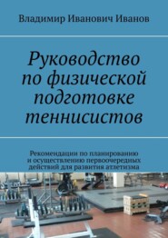 Руководство по физической подготовке теннисистов. Рекомендации по планированию и осуществлению первоочередных действий для развития атлетизма