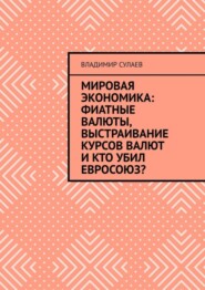 Мировая экономика: фиатные валюты, выстраивание курсов валют и кто убил Евросоюз?