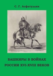 Башкиры в войнах России XVI – XVIII веков. 2-е, доп. изд.