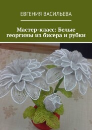 Мастер-класс: Белые георгины из бисера и рубки