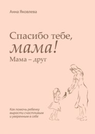 Спасибо тебе, мама! Мама – друг