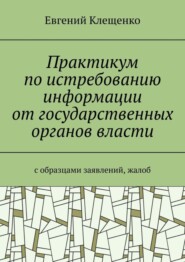 Практикум по истребованию информации от государственных органов власти. C образцами заявлений, жалоб