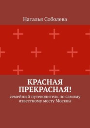 Красная прекрасная! Семейный путеводитель по самому известному месту Москвы