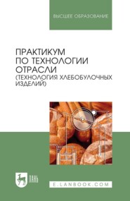 Практикум по технологии отрасли (технология хлебобулочных изделий). Учебное пособие для вузов