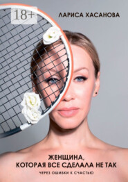 Женщина, которая все сделала не так. Через ошибки к счастью