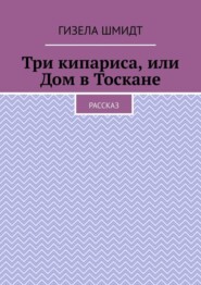 Три кипариса, или Дом в Тоскане. Рассказ