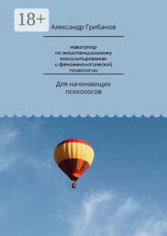 Навигатор по экзистенциальному консультированию и феноменологической психологии. Для начинающих психологов