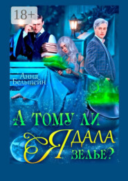 А тому ли я дала зелье?