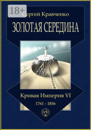 Золотая середина. Кривая империя – VI. 1761—1856