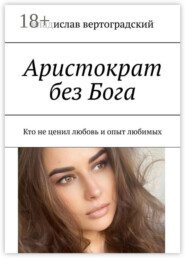 Аристократ без Бога. Кто не ценил любовь и опыт любимых