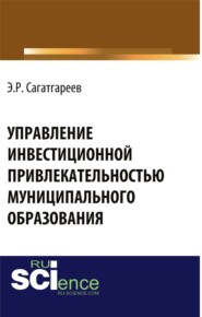 Управление инвестиционной привлекательностью муниципального образования. (Аспирантура, Бакалавриат, Магистратура, Специалитет). Монография.