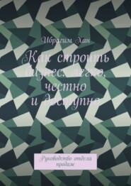 Как строить бизнес: легко, честно и доступно. Руководство отдела продаж