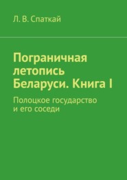 Пограничная летопись Беларуси. Книга I. Полоцкое государство и его соседи