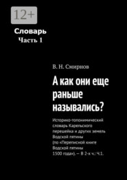 А как они еще раньше назывались? Историко-топонимический словарь Карельского перешейка и других земель Водской пятины (по «Переписной книге Водской пятины 1500 года»). – В 2-х ч.: Ч.1.