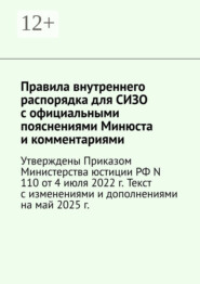 Правила внутреннего распорядка для СИЗО с официальными пояснениями Минюста и комментариями. Утверждены Приказом Министерства юстиции РФ N 110 от 4 июля 2022 г. Текст с изменениями и дополнениями на май 2025 г.