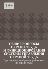 Общие вопросы охраны труда и функционирования системы управления охраной труда. Курс лекций для обучения работников по охране труда
