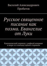 Русское священное писание как поэма. Евангелие от Луки. Канонический перевод с рифмой впервые в мире и в геноцид одним стариком