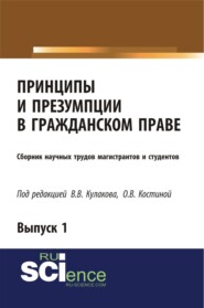 Принципы и презумпции в гражданском праве. Сборник научных трудов магистрантов и студентов. Выпуск 1. (Бакалавриат). Сборник статей.