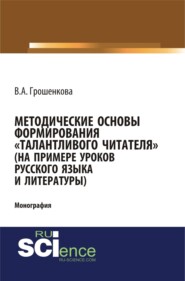 Методические основы формирования талантливого читателя (на примере уроков русского языка и литературы). (Бакалавриат). (Монография)