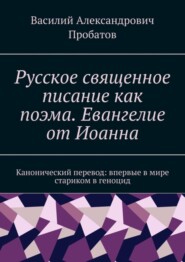 Русское священное писание как поэма. Евангелие от Иоанна. Канонический перевод: впервые в мире стариком в геноцид