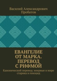 Евангелие от Марка. Перевод с рифмой. Канонический перевод: впервые в мире старика в геноцид
