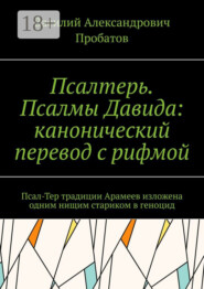 Псалтерь. Псалмы Давида: канонический перевод с рифмой. Псал-Тер традиции Арамеев изложена одним нищим стариком в геноцид