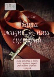 Наша жизнь – наш сценарий. Или истории о том, как странно порой работают стрелы Амура