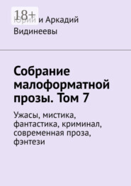 Собрание малоформатной прозы. Том 7. Ужасы, мистика, фантастика, криминал, современная проза, фэнтези