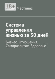 Система управления жизнью за 30 дней. Бизнес. Отношения. Саморазвитие. Здоровье