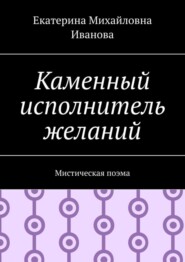 Каменный исполнитель желаний. Мистическая поэма