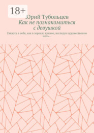Как не познакомиться с девушкой. Гляжусь в себя, как в зеркало кривое, исследуя художественно ночь…