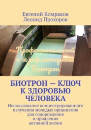 Биотрон – ключ к здоровью человека. Использование концентрированного излучения молодых организмов для оздоровления и продления активной жизни