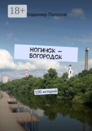 Ногинск – Богородск. 100 историй
