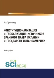 Конституционализация и глобализация источников брачного права Испании и государств Испаноамерики. (Адъюнктура, Аспирантура, Бакалавриат, Магистратура). Монография.