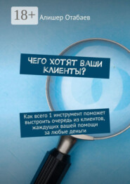 Чего хотят ваши клиенты? Как всего 1 инструмент поможет выстроить очередь из клиентов, жаждущих вашей помощи за любые деньги