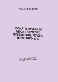 Понять причины человеческого поведения, чтобы изменить его. Простые упражнения. Внутренняя настройка