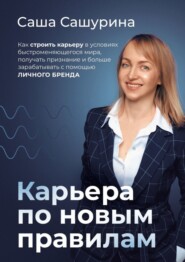 Карьера по новым правилам. Как строить карьеру в условиях быстроменяющегося мира, получать признание и больше зарабатывать с помощью личного бренда