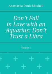 Don’t Fall in Love with an Aquarius: Don’t Trust a Libra. Volume 1