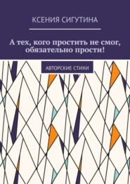 А тех, кого простить не смог, обязательно прости! Авторские стихи