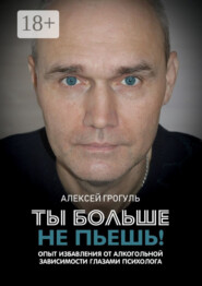 Ты больше не пьешь! Опыт избавления от алкогольной зависимости глазами психолога